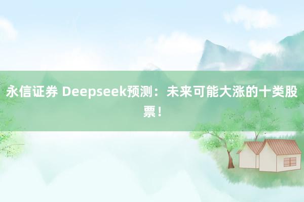 永信证券 Deepseek预测：未来可能大涨的十类股票！