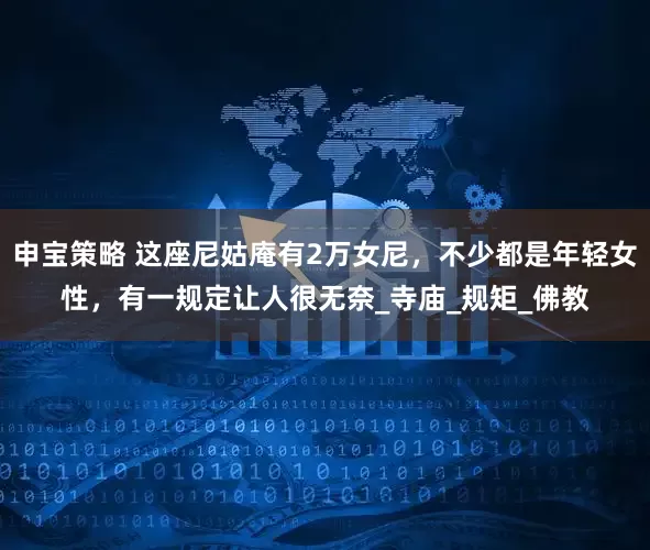 申宝策略 这座尼姑庵有2万女尼，不少都是年轻女性，有一规定让人很无奈_寺庙_规矩_佛教