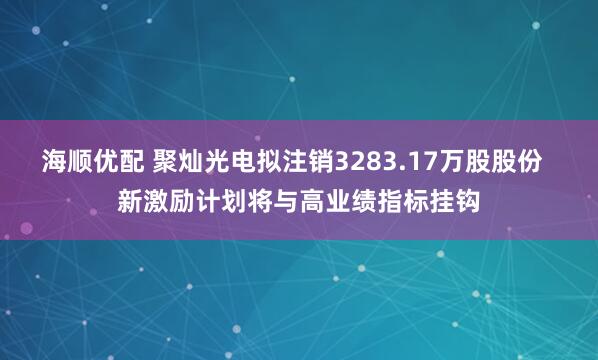 海顺优配 聚灿光电拟注销3283.17万股股份  新激励计划将与高业绩指标挂钩