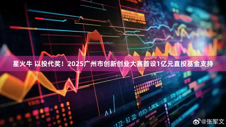 星火牛 以投代奖！2025广州市创新创业大赛首设1亿元直投基金支持