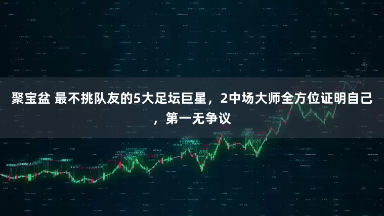 聚宝盆 最不挑队友的5大足坛巨星，2中场大师全方位证明自己，第一无争议