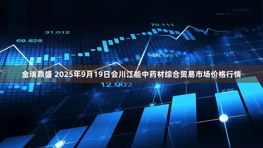 金瑞鼎盛 2025年9月19日会川江能中药材综合贸易市场价格行情