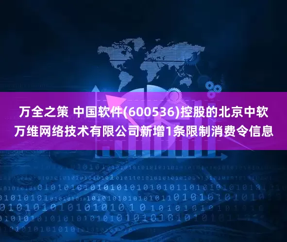 万全之策 中国软件(600536)控股的北京中软万维网络技术有限公司新增1条限制消费令信息