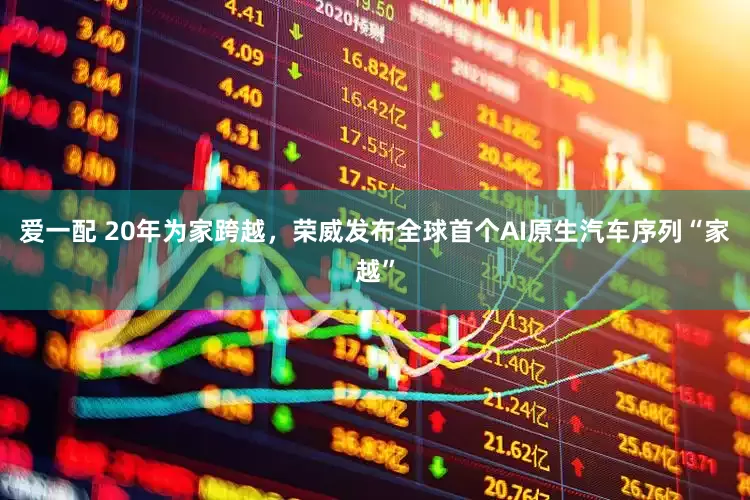爱一配 20年为家跨越，荣威发布全球首个AI原生汽车序列“家越”